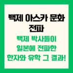 백제 아스카 문화 전파 백제 박사들이 일본에 전파한 한자와 유학 그 결과