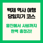 백제 역사 여행 당일치기 코스 웅진에서 사비까지 완벽 총정리