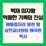 백제의자왕 억울한 기록의 진실 해동증자라 불린왕 삼청궁녀와의 왜곡된 역사